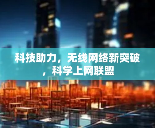 科技助力，无线网络新突破，科学上网联盟