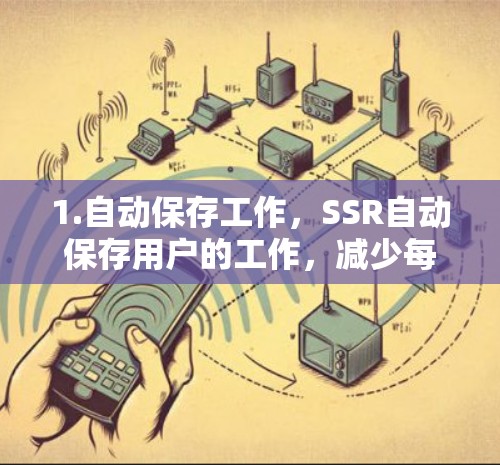 1.自动保存工作，SSR自动保存用户的工作，减少每次工作后需要保存的需求，节省时间和资源