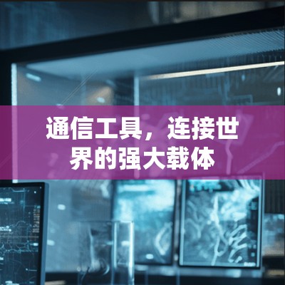 通信工具，连接世界的强大载体