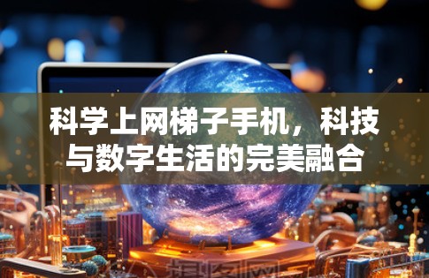 科学上网梯子手机，科技与数字生活的完美融合