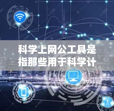 科学上网公工具是指那些用于科学计算、数据处理和实验分析的网络或在线资源。以下是对这些工具的系统概述