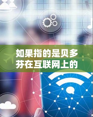 如果指的是贝多芬在互联网上的应用或贡献，这可能是一个比较小众的概念，通常在科幻或文学作品中才有提及。如果您指的是其他特定的领域或概念，请提供更多背景信息，以便我能够提供更准确的解答