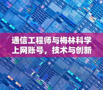 通信工程师与梅林科学上网账号，技术与创新的结合
