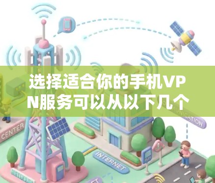 选择适合你的手机VPN服务可以从以下几个方面考虑