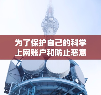 为了保护自己的科学上网账户和防止恶意软件感染，可以按照以下步骤进行
