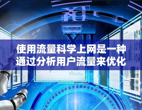 使用流量科学上网是一种通过分析用户流量来优化网络使用的方法。以下是详细的步骤和建议