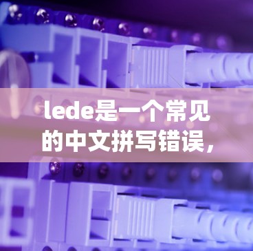 lede是一个常见的中文拼写错误，正确的拼写应该是Leed或Leda。如果你指的是Leed（Leed.io）或Leda（Leda.js）以下是一些可能的解释和建议