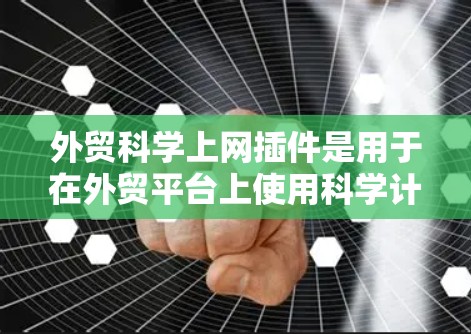 外贸科学上网插件是用于在外贸平台上使用科学计算工具来提高网站表现的技术插件。以下是对该主题的详细分析和解决方案
