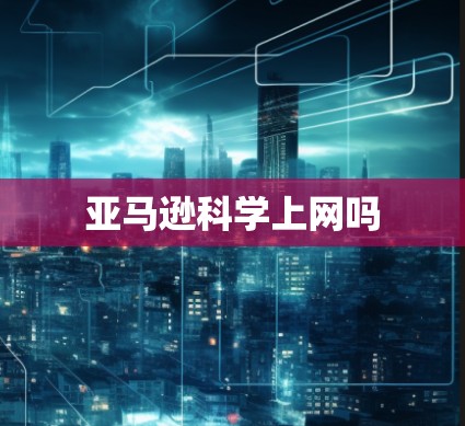 亚马逊科学上网吗