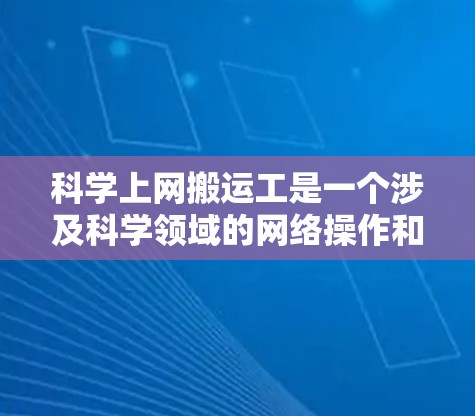 科学上网搬运工是一个涉及科学领域的网络操作和文件管理的场景。以下是如何在科学领域高效完成文件搬运和网络操作的建议