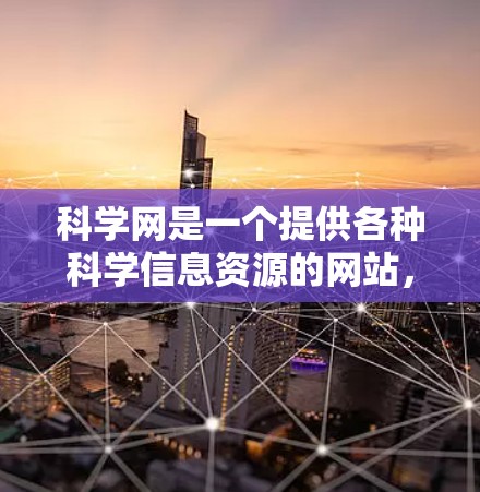 科学网是一个提供各种科学信息资源的网站，类似于学术资源库或知识共享平台。如果您对科学网中的内容感兴趣，可以尝试以下方法来自由浏览和获取信息