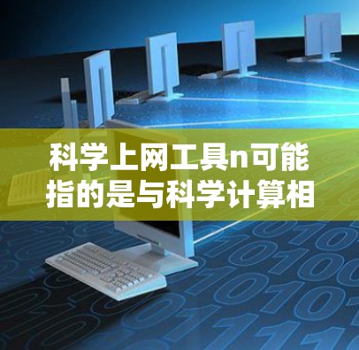 科学上网工具n可能指的是与科学计算相关的一些在线工具或网站。以下是一些常见的科学上网工具及其功能