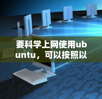 要科学上网使用ubuntu，可以按照以下步骤进行