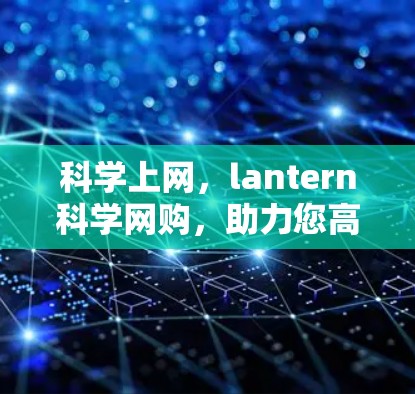 科学上网，lantern科学网购，助力您高效上网
