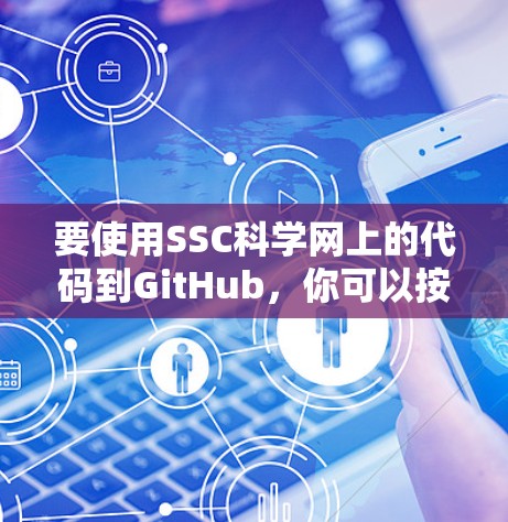 要使用SSC科学网上的代码到GitHub，你可以按照以下步骤进行操作