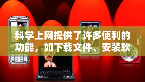 科学上网提供了许多便利的功能，如下载文件、安装软件、配置设备等，这些功能对于科学实验和数据处理至关重要。以下是科学上网下载文件的详细步骤和注意事项