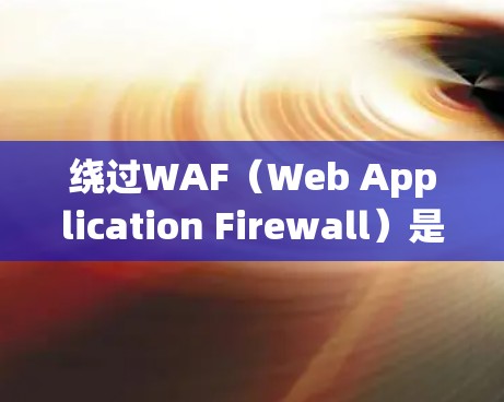 绕过WAF（Web Application Firewall）是通过发送恶意脚本来伪装恶意内容，使得WAF无法检测到，从而绕过WAF的拦截。以下是一些绕过WAF的方法