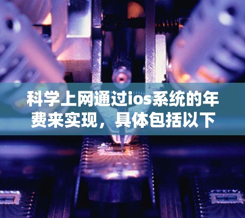 科学上网通过ios系统的年费来实现，具体包括以下方法