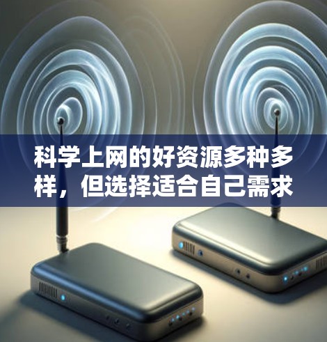 科学上网的好资源多种多样，但选择适合自己需求和兴趣的平台非常重要。以下是一些适合科学探索和学习的网站和工具，分为学习资源、工具资源和探索资源