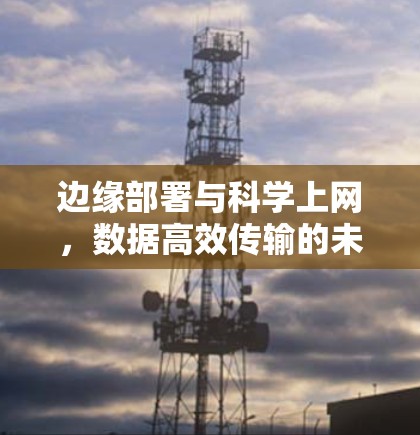 边缘部署与科学上网，数据高效传输的未来趋势