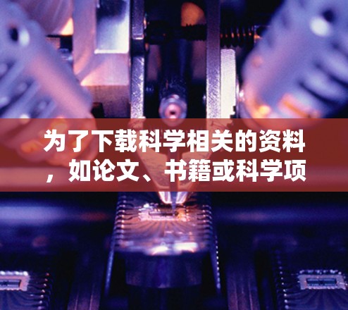 为了下载科学相关的资料，如论文、书籍或科学项目的页面，您可以按照以下步骤进行操作