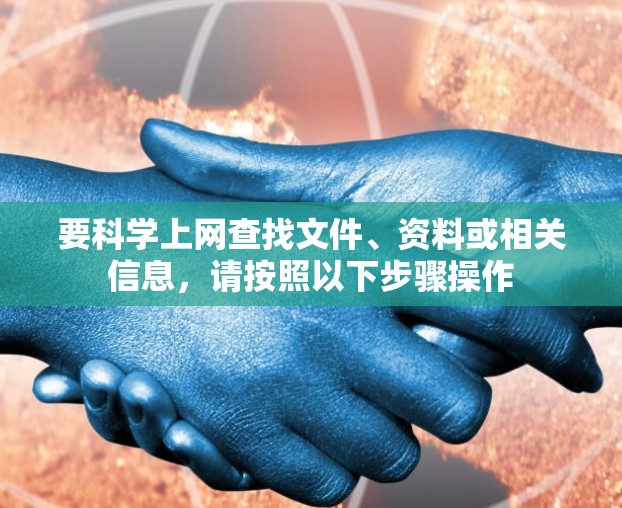 要科学上网查找文件、资料或相关信息，请按照以下步骤操作