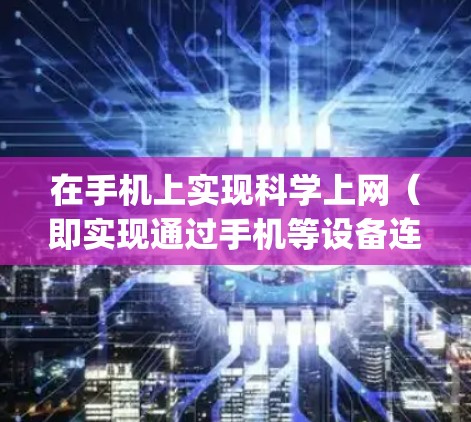 在手机上实现科学上网（即实现通过手机等设备连接到服务器进行网络访问）需要使用到DNS（Domain Name System）技术。以下是一些步骤和方法，帮助你设置和实现科学上网
