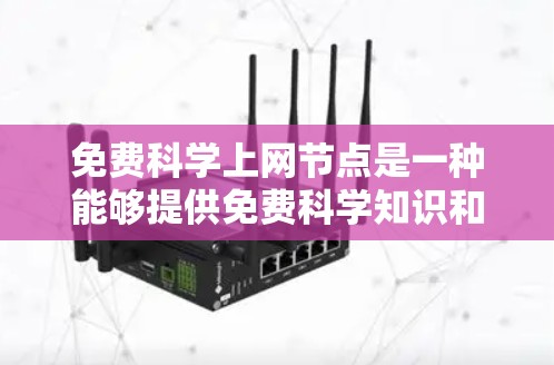 免费科学上网节点是一种能够提供免费科学知识和资源的网络设备，适用于学习、研究和教育。以下是一些具体的平台和方法，供您参考