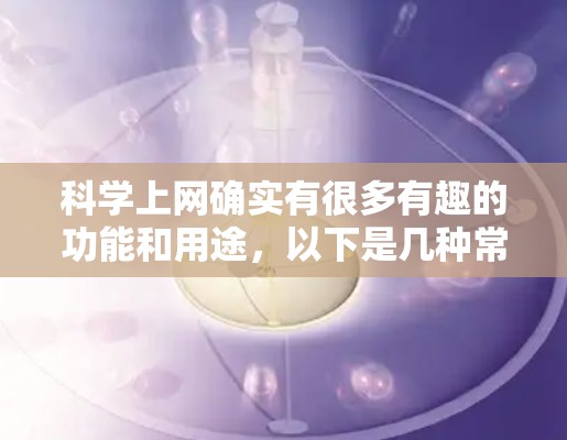 科学上网确实有很多有趣的功能和用途，以下是几种常见的有趣用途
