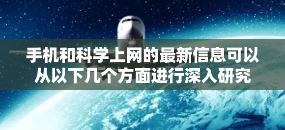 手机和科学上网的最新信息可以从以下几个方面进行深入研究