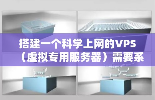 搭建一个科学上网的VPS（虚拟专用服务器）需要系统化的步骤，以下是一个详细的指南，帮助你逐步实现