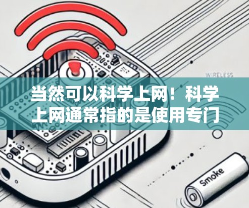 当然可以科学上网！科学上网通常指的是使用专门设计的科学网站或平台，这些网站通常提供有价值的学术资源、资料和工具。以下是一些科学上网的建议和资源