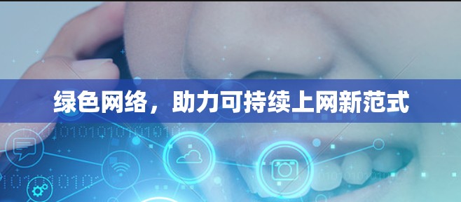 绿色网络，助力可持续上网新范式