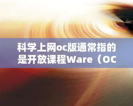 科学上网oc版通常指的是开放课程Ware（OCW）即提供在线课程的平台。以下是一些知名的科学和学术资源的网站