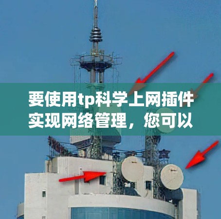 要使用tp科学上网插件实现网络管理，您可以按照以下步骤操作