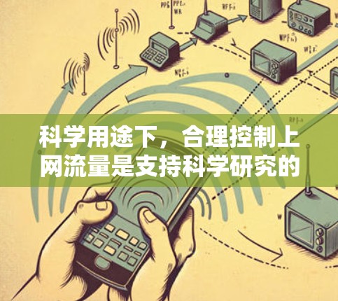 科学用途下，合理控制上网流量是支持科学研究的重要策略。以下是一些实用的建议，帮助您在科学用途中充分利用网络资源，同时避免不必要的使用